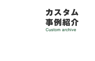 カスタム事例紹介 Custom archive